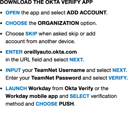 Download the Okta Verify app • Open the app and select ADD ACCOUNT. • ChoOse the ORGANIZATION option. • Choose SKIP w...